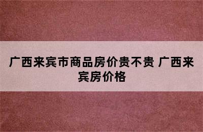 广西来宾市商品房价贵不贵 广西来宾房价格